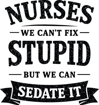 Nurses We Can't Fix Stupid, But We Can Sedate It - Funny Sarcastic Healthcare Quote Vector Design with Grunge Banner Typography Illustration