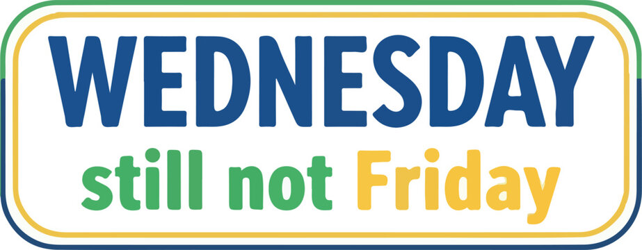 Humorous graphic capturing the universal midweek sentiment, 'Wednesday still not Friday,' perfectly illustrating the shared anticipation for the upcoming freedom of the weekend