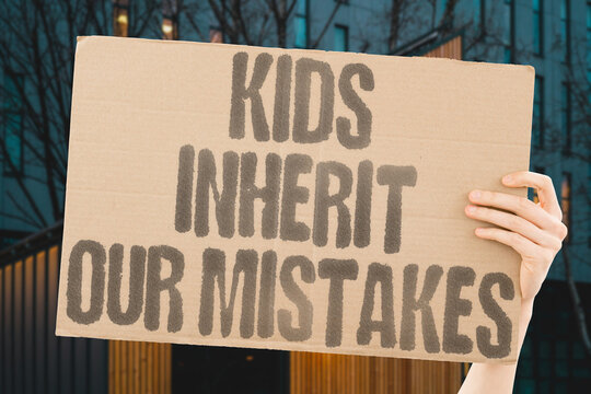 "Kids Inherit Our Mistakes" The environmental, financial, and social failures of current generations are passed down to children who had no input. INHERIT. KIDS. MISTAKE. FUTURE. BURDEN.