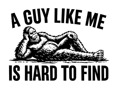 Funny Sasquatch Bigfoot Relaxing In A Sexy Pose With A Guy Like Me Is Hard To Find Sarcastic Quote For Cryptid Myth Lovers