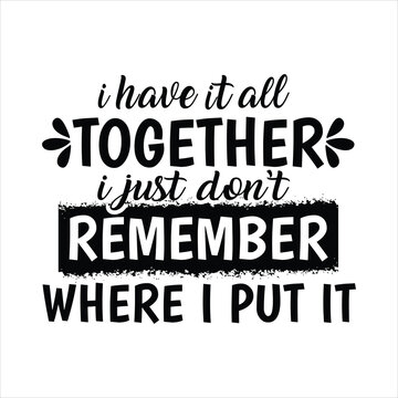Funny Mom Quote T-Shirt Design &ndash; &ldquo;I Have It All Together I Just Don&rsquo;t Remember Where I Put It&rdquo; &ndash; Humorous Typography Graphic