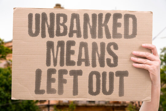 "Unbanked Means Left Out" Adults without bank accounts are excluded by cashless economies. CASH. BANK. EXCLUDE. DIGITAL. ACCESS.