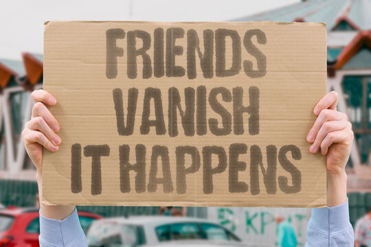 "Friends Vanish It Happens" The gradual disappearance of friendships is a predictable outcome of adult life patterns. FRIEND. VANISH. LOSE. ALONE. REAL.