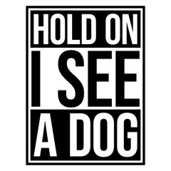 Obraz premium Hold On I See A Dog – the most relatable quote for every dog lover who instantly drops everything the moment a dog appears. Funny, honest and a perfect gift for easily distracted dog people.