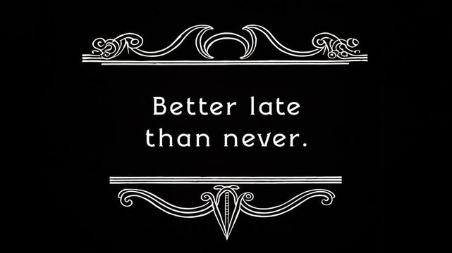 A text message into a frame, silent films style (noise and flickering): better late than never. Black and white, ornate top and bottom separators.
