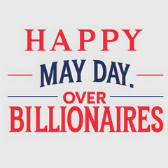 Fototapeta premium Political protest slogan Happy May Day Over Billionaires in bold red and navy blue typography for social issue awareness and labor movement rights activism