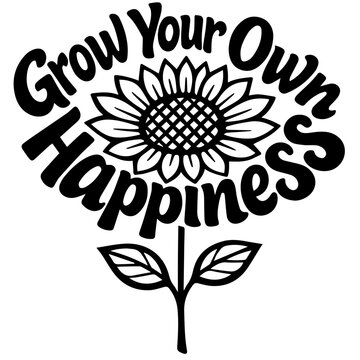 Grow Your Own Happiness sunflower quote in black and white hand-lettered style for SVG, apparel, decals, and craft files. Clean floral art suits shirts, mugs, stickers, and gift merch.
