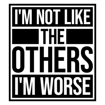 I'm Not Like The Others I'm Worse &ndash; a hilariously self-aware twist on standing out. Perfect for anyone who owns their chaos with pride. Sarcastic, bold and a great gift for unapologetic rebels.