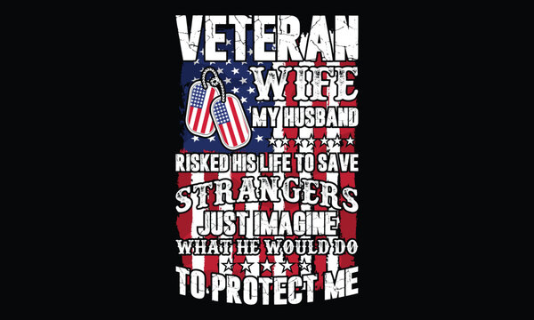 Veteran Wife My Husband Risked His Life To Save Strangers Just Imagine What He Would Do To Protect Me - Veteran T-shirt Design, Proudly Honoring Service Sacrifice and Patriotism in Bold Graphic Style,