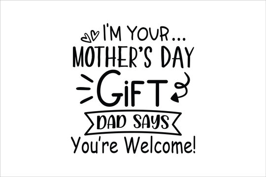 I'm Your Mother's Day Gift Dad Says You're Welcome Funny T Shirt Design