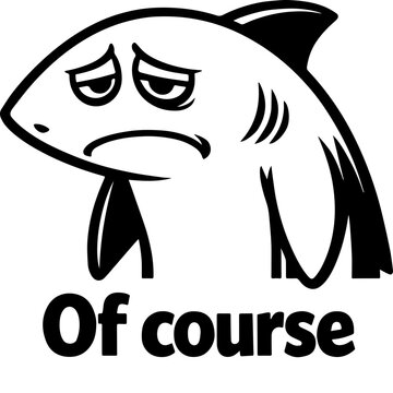 Sad shark cartoon with unimpressed expression and humorous Of course caption in bold minimalist style. Ideal for reaction memes, social media posts, and funny merchandise designs.
