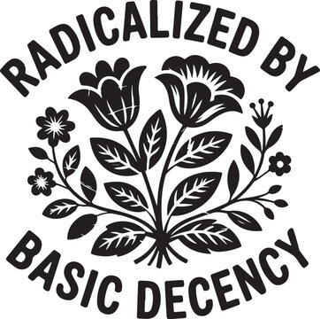Black and white floral with text radicalized by basic decency on white background flower
