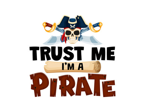 Quote trust me i am a pirate. Piracy quote typography banner. Corsair pirate phrase or treasure hunt print with skull in tricorn hat, crossed cutlass swords, treasure map and wooden plant letters