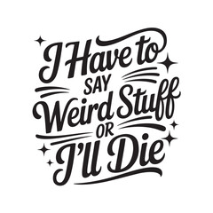 Fototapeta premium I Have to Say Weird Stuff or I’ll Die. Vector Design Isolated on White Background