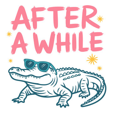 After A While slogan with cool alligator wearing sunglasses, funny cartoon illustration for t-shirt design