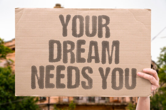 "Your Dream Needs You" Documented research confirms documented adult personal effort measurably remains essential to documented dream achievement. DREAM. REAL. LIFE. MODERN. HUMAN.