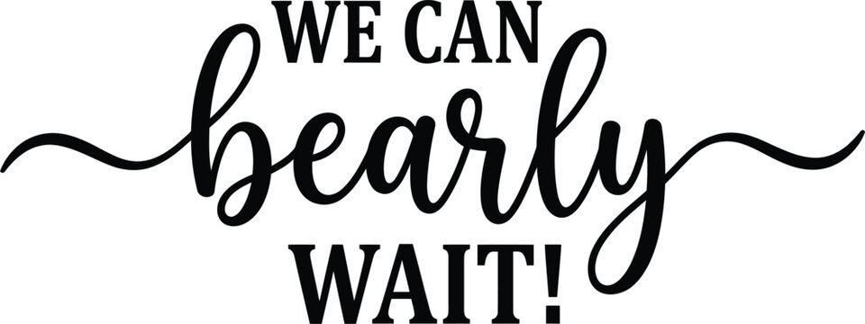 A playful vector illustration featuring the humorous quote "We Can Bearly Wait!" in an elegant script and bold sans-serif typography design, ideal for various projects.