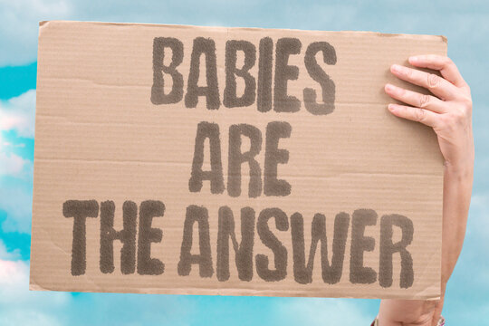 "Babies Are The Answer" Sustained birth recovery is the documented prerequisite for long-term prosperity. SUSTAINED. PREREQUISITE. PROSPERITY. RECOVERY. BIRTH.