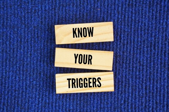 Stick with the words KNOW YOUR TRIGGERS. identifying specific people, situations, memories, or sensations that cause an intense, automatic emotional reaction