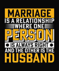Fototapeta premium MARRIAGE IS A RELATIONSHIP WHERE ONE PERSON IS ALWAYS RIGH AND THE OTHER IS THE HUSBAND TSHIRT DESIGN