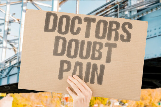 "Doctors Doubt Pain" Systematic skepticism toward patient-reported pain leads to delayed diagnosis and inadequate treatment. PAIN. SKEPTIC. DIAGNOSE. DELAY. TREATMENT.