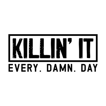 Killin' it every damn day