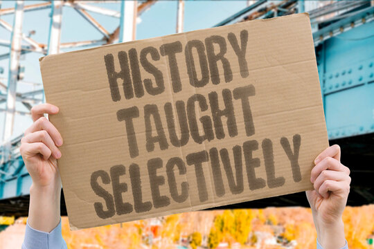 "History Taught Selectively" National history curricula selectively emphasize events that reinforce dominant cultural and political narratives. HISTORY. CURRICULA. SELECTIVE. NARRATIVE. NATIONAL.
