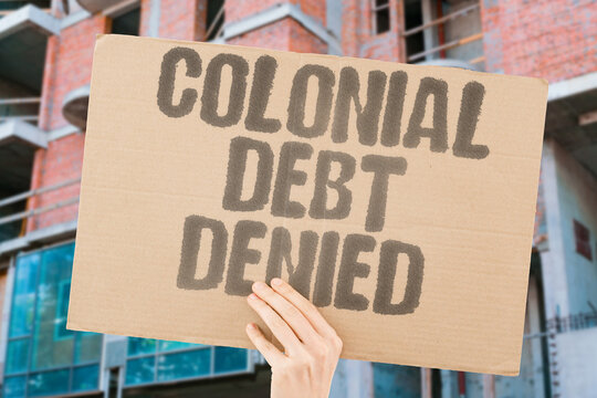 "Colonial Debt Denied" Former colonial powers consistently deny any legal obligation for reparations. COLONIAL. POWERS. DENY. LEGAL. REPARATIONS.