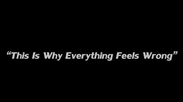 Text stating this is why everything feels wrong appears as a clear white message on a black surface.