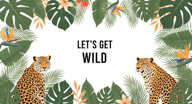 Tropical themed frame with leopards surrounded by monstera leaves and birds of paradise flowers featuring the text lets get wild in the center.