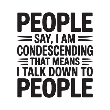 People Say I Am Condescending That Means I Talk Down To People