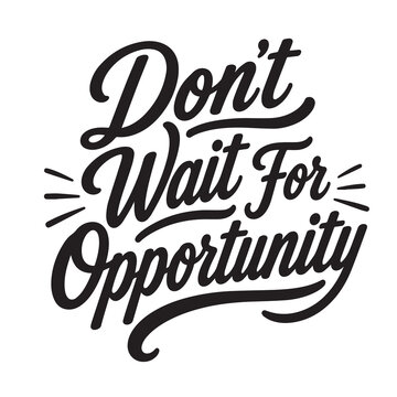Don't wait for opportunity inspirational design quote, motivational quotes, typography illustration lettering quotes