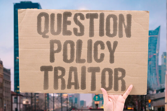 "Question Policy Traitor" Asking critical policy questions gets citizens dismissed as disloyal traitors. POLICY. QUESTIONS. CITIZENS. DISMISSED. DISLOYAL.