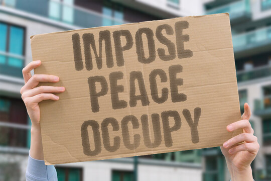 "Impose Peace Occupy" Enforced peace without local consent is occupation by another name. ENFORCED. PEACE. LOCAL. CONSENT. OCCUPATION.