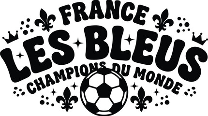 France les bleus champions du monde football typography with soccer ball, fleur de lis, and crowns, black on a white background, for sports fan apparel © MD