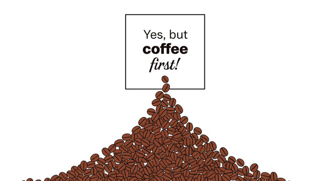 Large pile of dark roasted coffee beans with a quote box saying yes but coffee first.