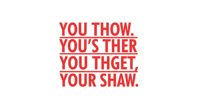 Typographic Quote: You Thow, You's Ther, You Thget, Your Shaw