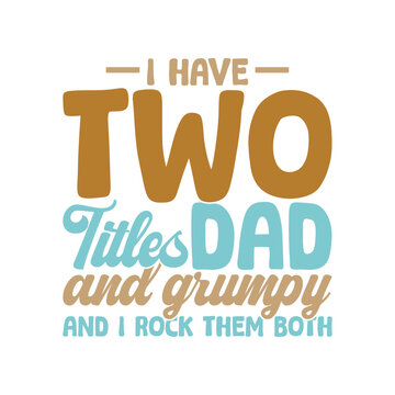 I Have Two Titles Dad And Grumpy And I Rock Them Both
