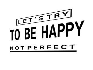 Fototapeta premium Inspirational life quote lets try to be happy not perfect in black vector text on white background for wall art print and t shirt design