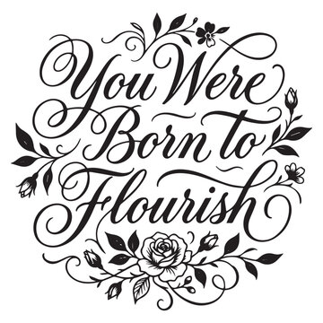 You Were Born To Flourish Hand Drawn Lettering. Modern Slogan or Quote Handwritten Vector Calligraphy. Black Paint Lettering Isolated on White Background. For Posters, Greeting cards, Prints