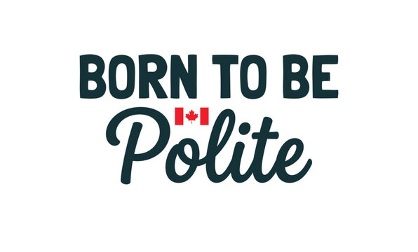 Born to be polite canadian phrase
