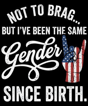 Not To Brag But I've Been The Same Gender Since Birth Traditional Identity Patriot