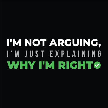 I'm Not Arguing I'm Just Explaining Why I'm Right Funny Sarcastic Typography T-shirt Design
