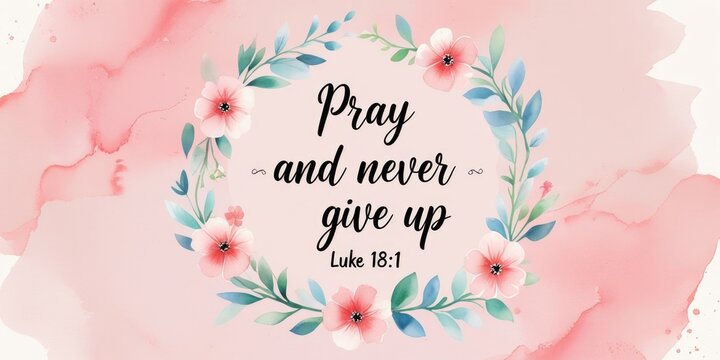 Floral illustration with the quote "Pray and never give up" from Luke 18:1 surrounded by a watercolor background in soft pink tones