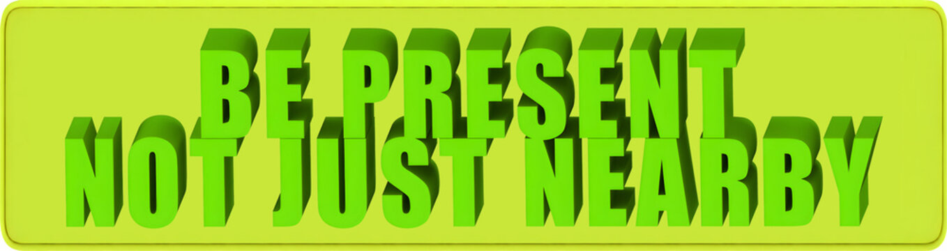 Be Present,Not Just Nearby , 3d text over a yellow rounded rectangular banner