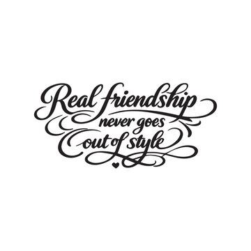 Elegant friendship quote typography featuring &ldquo;Real friendship never goes out of style&rdquo; in stylish hand-lettered calligraphy with decorative flourishes, modern cursive script, and timeless black and w
