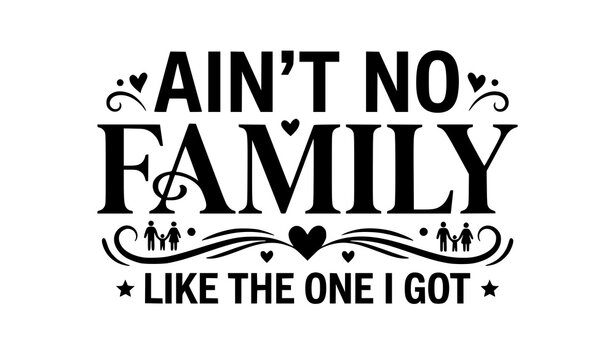 Aint No Family Like The One I Got Minimal Black Vector Typography Cut File