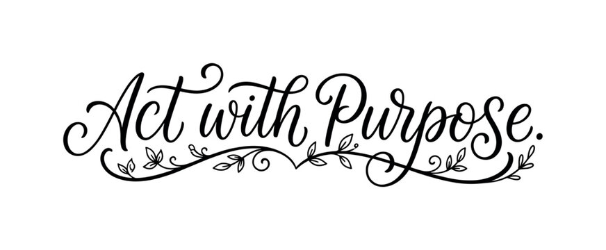 Motivational handwritten phrase about acting with purpose using flowing baseline and tiny botanical accents, act, purpose,