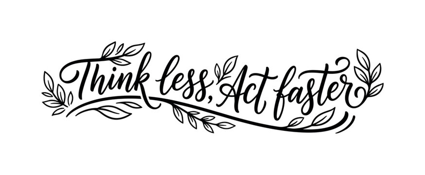 Motivational handwritten phrase about thinking less and acting faster with flowing baseline and leaf accents, thinking, action,