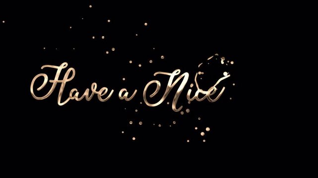 Golden "Have a nice day" handwriting text animation with a luxury metallic finish and ink splash effect. High-quality 4K video element with an alpha channel transparent background.